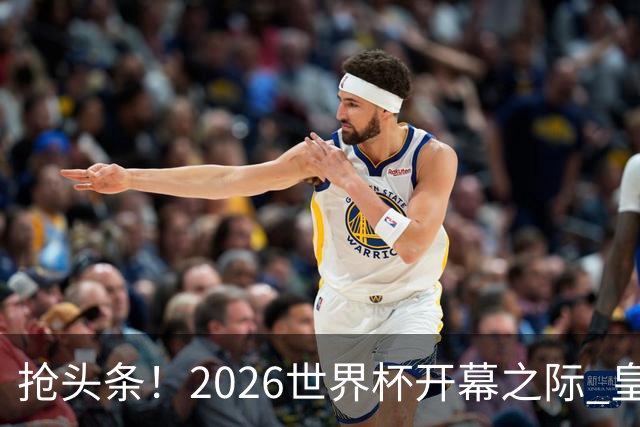 抢头条！2026世界杯开幕之际 皇马官宣穆里尼奥上任